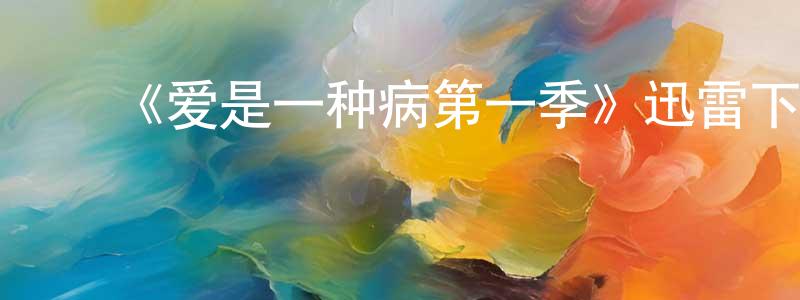 ﻿陈允亮发布﻿《爱是一种病第一季》迅雷下载/在线观看-都市情感-美剧天堂